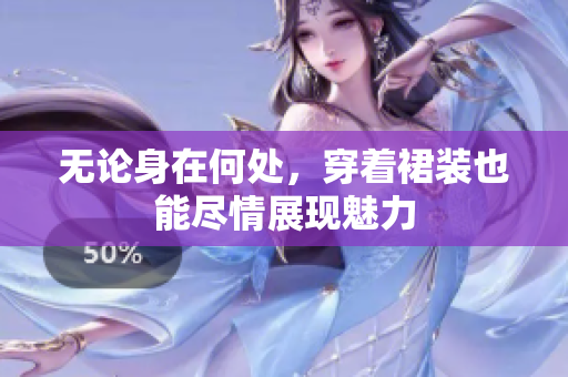 無論身在何處，穿著裙裝也能盡情展現(xiàn)魅力