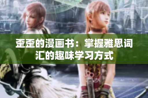 歪歪的漫畫書：掌握雅思詞匯的趣味學(xué)習(xí)方式