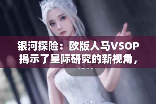 銀河探險：歐版人馬VSOP揭示了星際研究的新視角，展示了宇宙中神秘而迷人的景象
