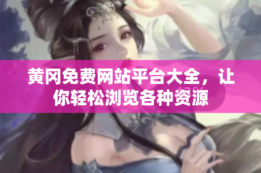 黃岡免費網(wǎng)站平臺大全，讓你輕松瀏覽各種資源