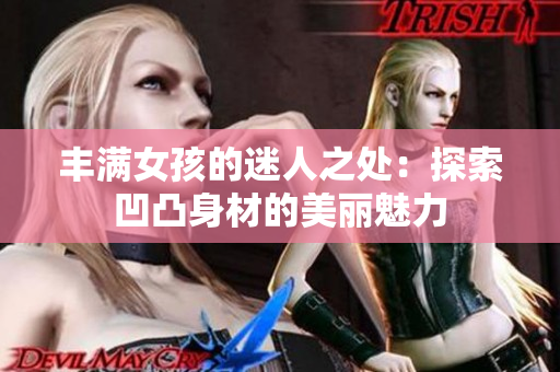 豐滿女孩的迷人之處：探索凹凸身材的美麗魅力