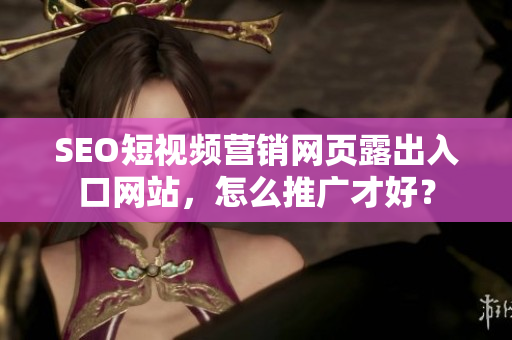 SEO短視頻營銷網(wǎng)頁露出入口網(wǎng)站，怎么推廣才好？