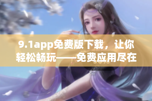 9.1app免費版下載，讓你輕松暢玩——免費應(yīng)用盡在掌握