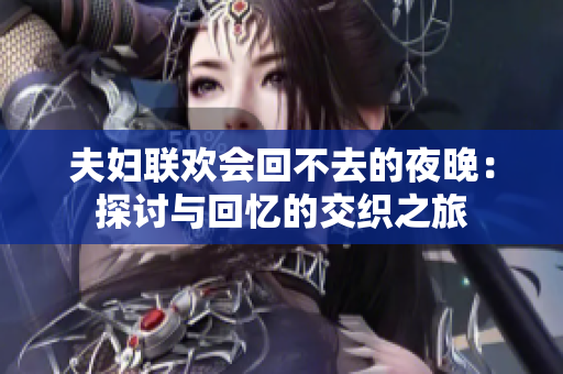 夫婦聯(lián)歡會回不去的夜晚：探討與回憶的交織之旅