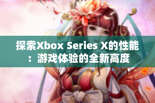探索Xbox Series X的性能：游戲體驗(yàn)的全新高度