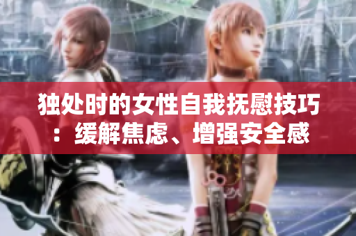 獨(dú)處時(shí)的女性自我撫慰技巧：緩解焦慮、增強(qiáng)安全感