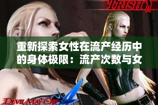 重新探索女性在流產(chǎn)經(jīng)歷中的身體極限：流產(chǎn)次數(shù)與女性健康的關(guān)聯(lián)