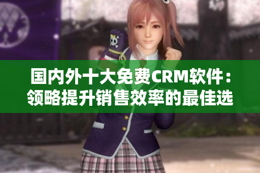 國內(nèi)外十大免費(fèi)CRM軟件：領(lǐng)略提升銷售效率的最佳選擇