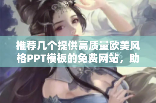 推薦幾個提供高質(zhì)量歐美風(fēng)格PPT模板的免費(fèi)網(wǎng)站，助你輕松打造專業(yè)演示文稿