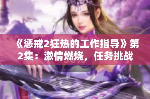 《懲戒2狂熱的工作指導(dǎo)》第2集：激情燃燒，任務(wù)挑戰(zhàn)再升級(jí)