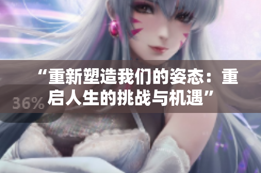 “重新塑造我們的姿態(tài)：重啟人生的挑戰(zhàn)與機(jī)遇”