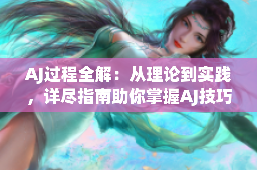 AJ過程全解:從理論到實踐,詳盡指南助你掌握AJ技巧 AJ過程全解:從理論到實踐,詳盡指南助你掌握AJ技巧
