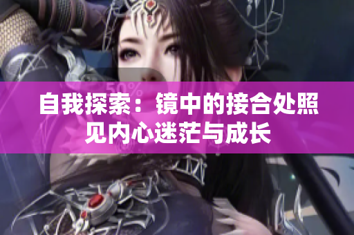 自我探索：鏡中的接合處照見內(nèi)心迷茫與成長(zhǎng)