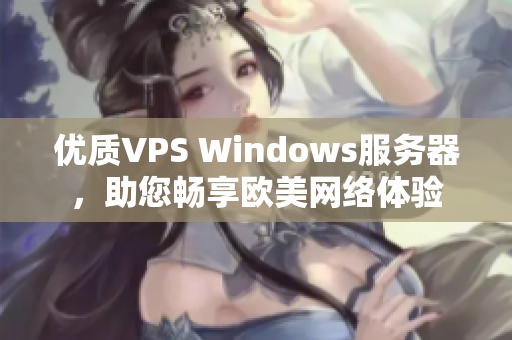 優(yōu)質(zhì)VPS Windows服務(wù)器,助您暢享歐美網(wǎng)絡(luò)體驗 優(yōu)質(zhì)VPS Windows服務(wù)器,助您暢享歐美網(wǎng)絡(luò)體驗
