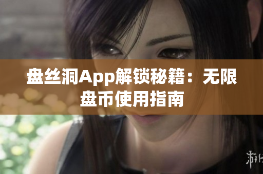 盤絲洞App解鎖秘籍:無限盤幣使用指南 盤絲洞App解鎖秘籍:無限盤幣使用指南