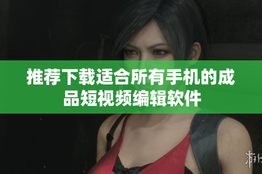 推薦下載適合所有手機的成品短視頻編輯軟件