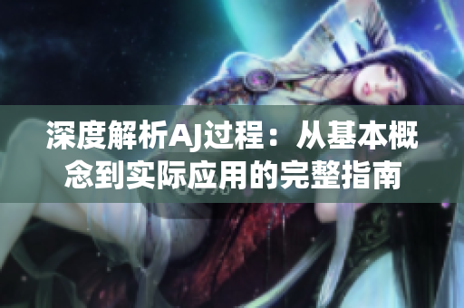 深度解析AJ過程：從基本概念到實際應(yīng)用的完整指南