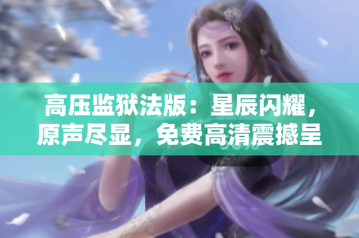 高壓監(jiān)獄法版：星辰閃耀，原聲盡顯，免費(fèi)高清震撼呈現(xiàn)