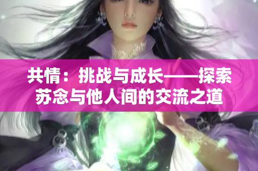 共情：挑戰(zhàn)與成長——探索蘇念與他人間的交流之道