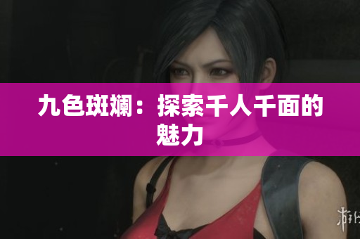 九色斑斕：探索千人千面的魅力