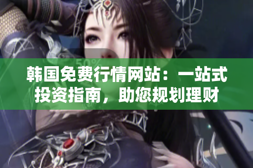 韓國免費行情網(wǎng)站：一站式投資指南，助您規(guī)劃理財