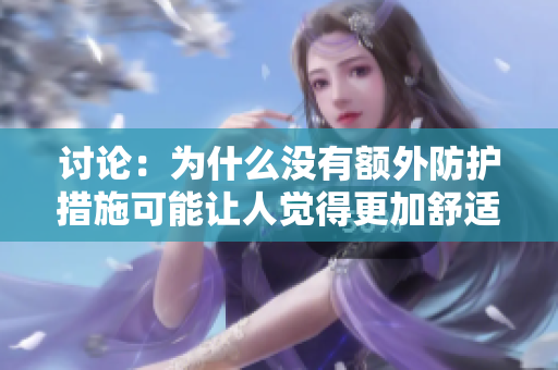 討論：為什么沒有額外防護措施可能讓人覺得更加舒適，但卻潛在風(fēng)險增加