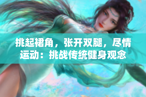 挑起裙角，張開雙腿，盡情運動：挑戰(zhàn)傳統(tǒng)健身觀念