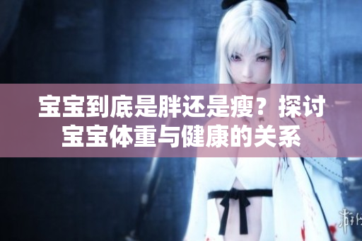 寶寶到底是胖還是瘦？探討寶寶體重與健康的關(guān)系
