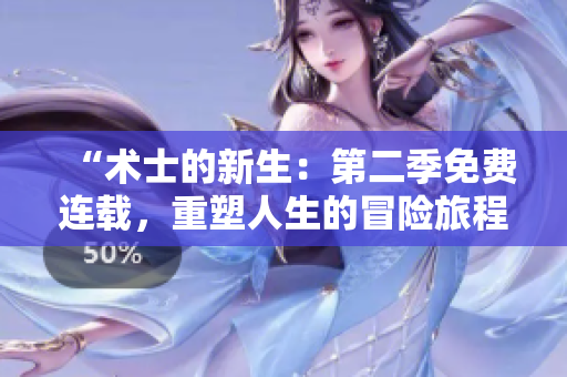 “術(shù)士的新生：第二季免費(fèi)連載，重塑人生的冒險旅程！”