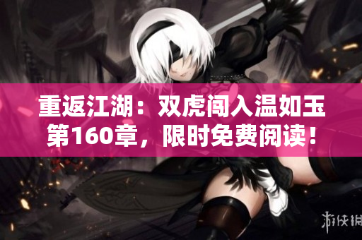 重返江湖：雙虎闖入溫如玉第160章，限時免費閱讀！