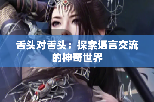 舌頭對舌頭：探索語言交流的神奇世界