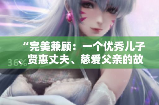 “完美兼顧：一個優(yōu)秀兒子、賢惠丈夫、慈愛父親的故事”