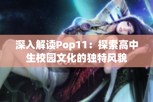 深入解讀Pop11：探索高中生校園文化的獨(dú)特風(fēng)貌