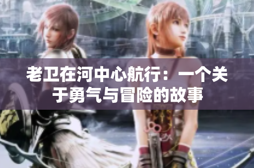 老衛(wèi)在河中心航行：一個關(guān)于勇氣與冒險的故事