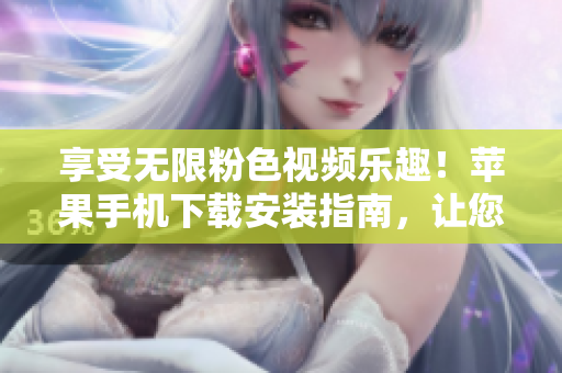 享受無限粉色視頻樂趣！蘋果手機(jī)下載安裝指南，讓您暢享精彩內(nèi)容