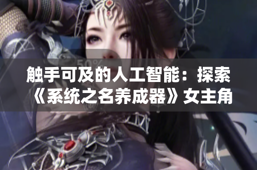 觸手可及的人工智能：探索《系統(tǒng)之名養(yǎng)成器》女主角的成長之路