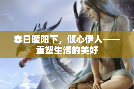春日暖陽(yáng)下，傾心伊人——重塑生活的美好
