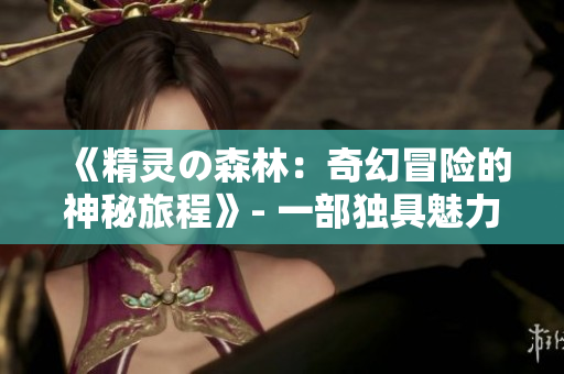 《精靈の森林：奇幻冒險的神秘旅程》- 一部獨具魅力的免費連續(xù)小說集