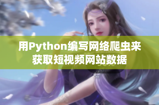 用Python編寫網(wǎng)絡爬蟲來獲取短視頻網(wǎng)站數(shù)據(jù)