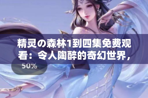 精靈の森林1到四集免費觀看：令人陶醉的奇幻世界，充滿驚喜的冒險！