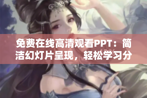 免費(fèi)在線高清觀看PPT：簡(jiǎn)潔幻燈片呈現(xiàn)，輕松學(xué)習(xí)分享