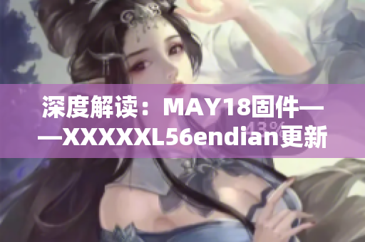 深度解讀：MAY18固件——XXXXXL56endian更新全面解析