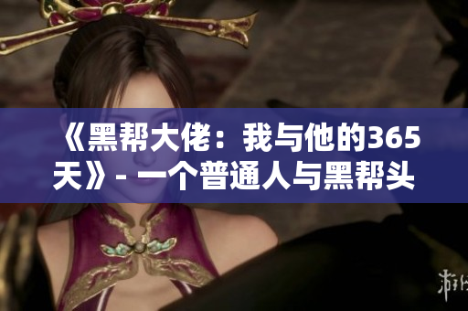 《黑幫大佬：我與他的365天》- 一個普通人與黑幫頭目之間錯綜復(fù)雜的一年生活