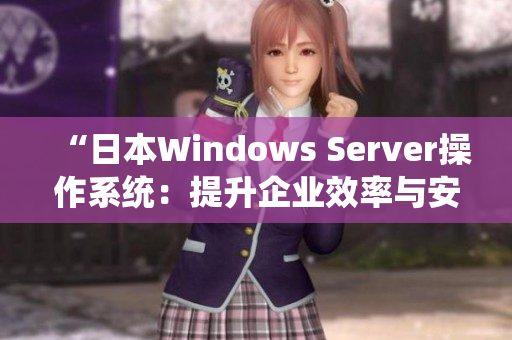 “日本W(wǎng)indows Server操作系統(tǒng)：提升企業(yè)效率與安全的利器”