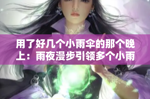 用了好幾個(gè)小雨傘的那個(gè)晚上：雨夜漫步引領(lǐng)多個(gè)小雨傘的旅程