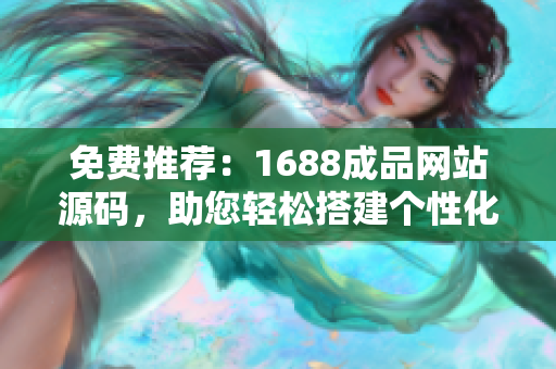 免費推薦：1688成品網(wǎng)站源碼，助您輕松搭建個性化電商平臺！