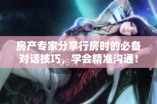 房產專家分享行房時的必備對話技巧，學會精準溝通！