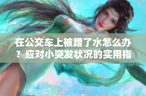 在公交車上被蹭了水怎么辦？應對小突發(fā)狀況的實用指南