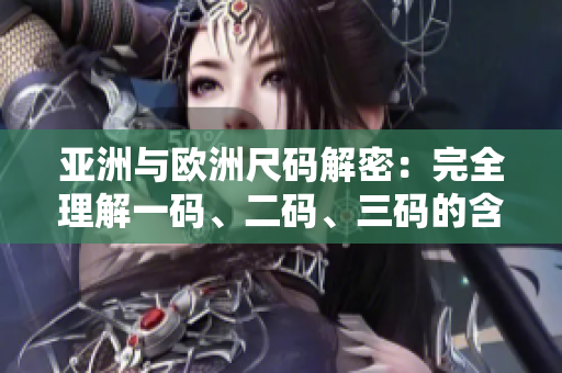亞洲與歐洲尺碼解密：完全理解一碼、二碼、三碼的含義