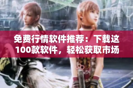 免費行情軟件推薦：下載這100款軟件，輕松獲取市場動態(tài)！